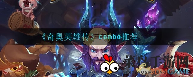 《奇奥英雄传》奇招解密：解锁秘籍组合，畅享战斗巅峰