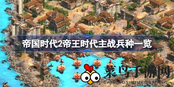 《帝国时代2》帝王时代主战兵种解析，备战竞技大赛攻略曝光