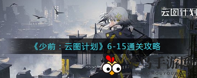 《少女前线：云图计划》6-15难关破解攻略，轻松通关秘籍曝光