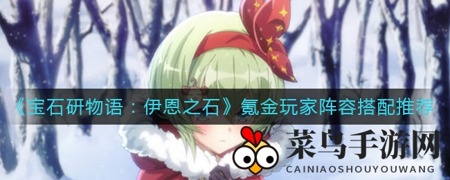 《宝石研物语：伊恩之石》深度氪金阵容大揭秘，BOSS战克星组合曝光