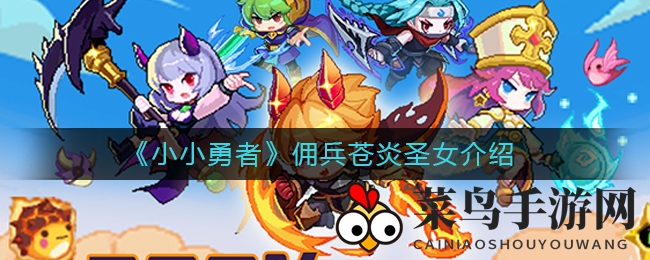 《小小勇者》揭秘：烈焰佣兵苍炎圣女，神秘力量觉醒之旅