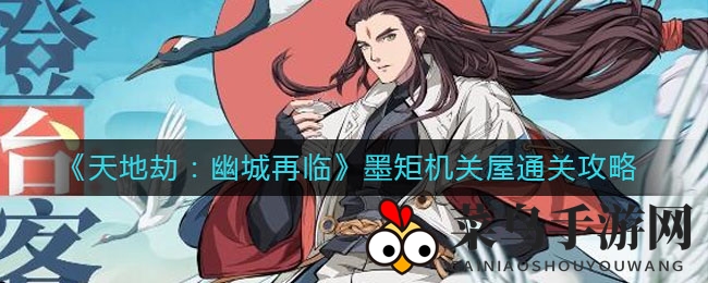 《天地劫：幽城再临》通关秘籍大公开，墨矩机关屋挑战攻略助力玩家轻松破关