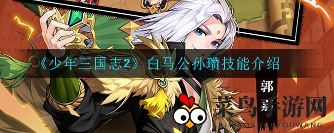 《少年三国志2》白马公孙瓒：紫电神槊，英勇豪放，战意盎然解析全攻略