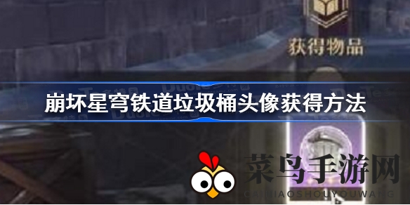 《崩坏星穹铁道》轻松获得垃圾桶头像，独家攻略大揭秘！