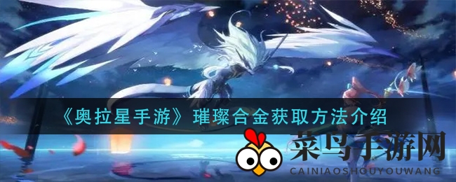 《奥拉星手游》璀璨合金获取方法介绍