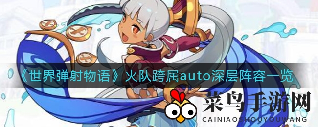 《弹射物语》火队攻略：跨属性auto深层阵容详解与技巧分享