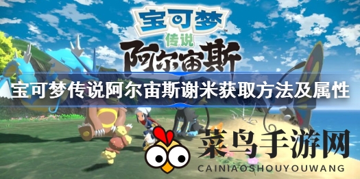 《宝可梦传说阿尔宙斯》独家攻略：解锁神秘宝可梦谢米获取方法及属性大揭秘