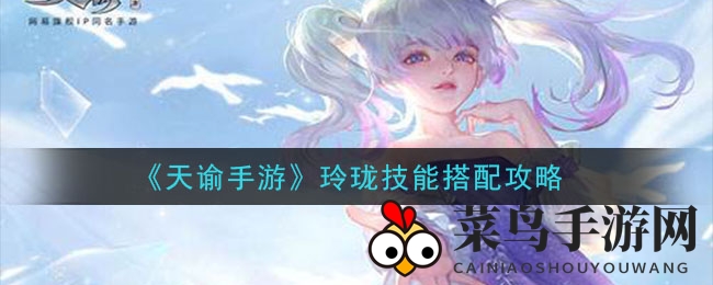 《天谕》玲珑技能攻略：PVE、PVP高效搭配全揭秘