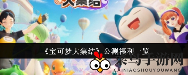 《宝可梦大集结》公测狂欢来袭，新手福利丰厚，热门电子服限时赠送