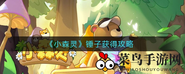 《小森灵》秘籍揭晓：森林快递奇遇助你轻松掌握锤子技能