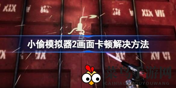 《小偷模拟器》画面流畅秘籍：轻松解决卡顿，畅享冒险之旅