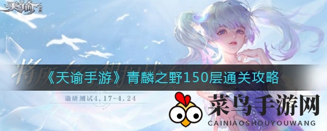 《天谕手游》青麟之野150层挑战攻略揭秘：英灵搭配与通关技巧大放送
