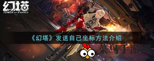 《幻塔》手游坐标分享攻略大公开：一键操作，轻松共享你的游戏位置