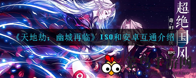 《幽城再临》三平台互通首曝，国风武侠RPG梦幻启航