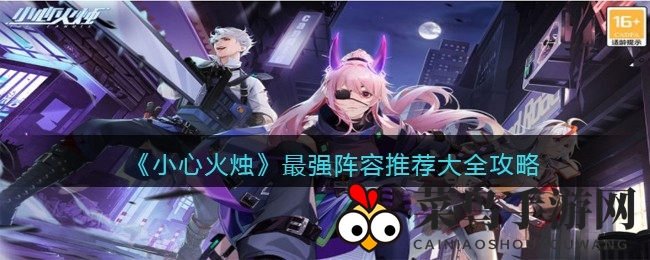 《小心火烛》攻略：解锁无敌战队组建之道，打造最强战队阵容