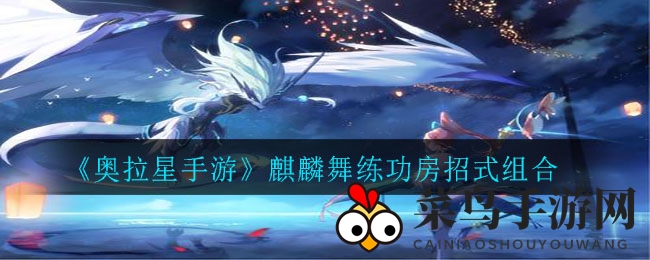 《奥拉星手游》麒麟舞练功房招式秘籍解锁攻略，深度解析组合技巧，奖励丰厚等你来拿