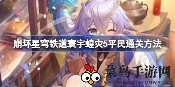 《崩坏星穹铁道》平民玩家福音：轻松解锁寰宇蝗灾5挑战，通关秘籍大揭秘！