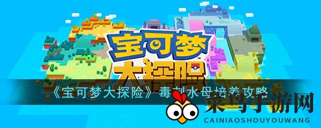 《宝可梦大探险》毒刺水母培养指南：水炮强效提升攻略分享