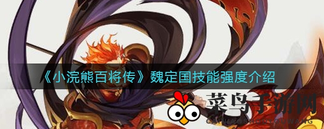 《小浣熊百将传》魏定国角色技能深度解析，揭秘烈焰神火之奥秘
