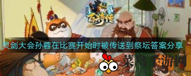 《小浣熊百将传》灵剑大会谜底揭秘：孙蓉初启神秘传送，水之祭坛成焦点！