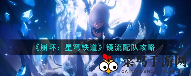 《崩坏星穹铁道》镜流阵容解析，三大搭配攻略助你突破战斗巅峰