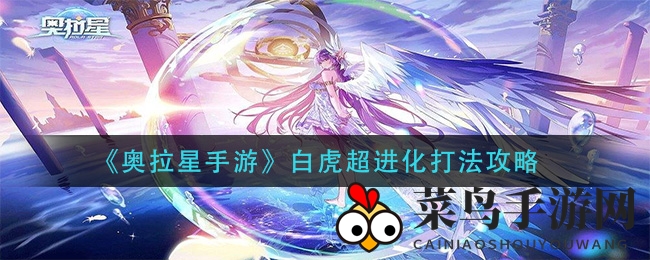 《奥拉星》白虎进化攻略：高效战术助你称霸战场