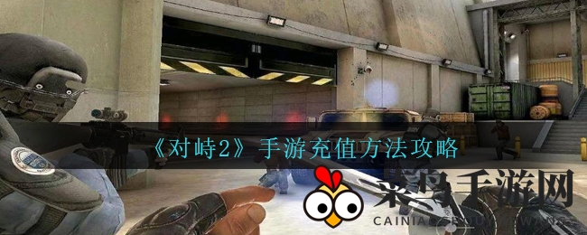 《对峙2》手游充值攻略大揭秘：非官方CSGO接班人充值技巧全解析
