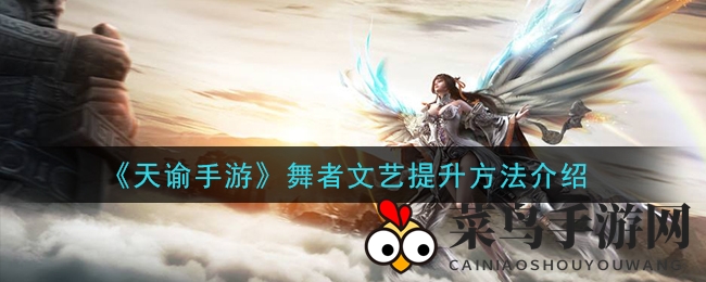 《天谕手游》舞者文艺属性提升大揭秘：独家技巧助你角色飞速成长