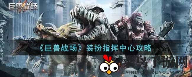 《巨兽战场》秘境揭秘：个性化指挥总部打造攻略