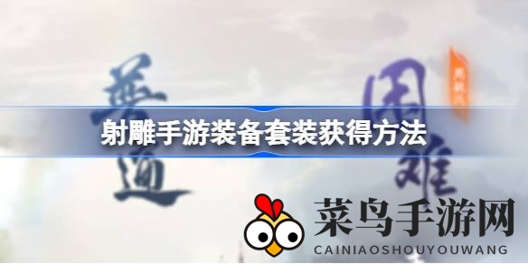 《射雕手游》装备套装获取攻略：百炼炼狱挑战，轻松打造战力巅峰