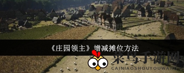 《庄园领主》摊位布局新攻略：巧增减店铺，共享集市繁华，解锁游戏乐趣