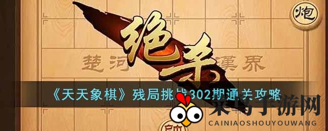 《天天象棋》残局挑战302期攻略曝光：21步轻松通关，高手秘籍大揭秘！