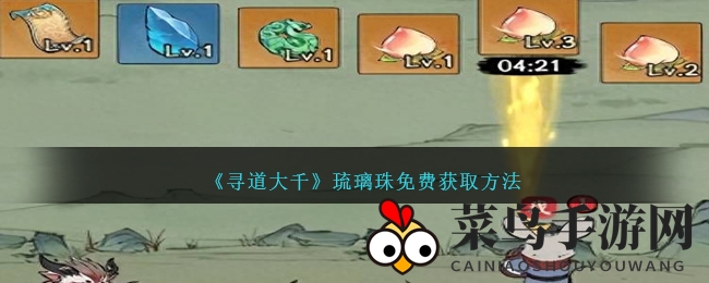 《寻道大千》仙界奥秘揭秘：免费获取琉璃珠攻略全解析