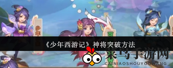 《少年西游记》神将突破大揭秘：轻松升级战力，探索奇幻旅程攻略