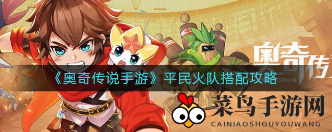 《奥奇传说手游》平民火队组建攻略：揭秘高效搭配，轻松成为火力输出王