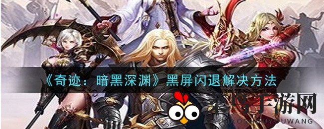 《奇迹：暗黑深渊》黑屏闪退困扰？速来解锁五大解决秘籍，畅享游戏无忧之旅