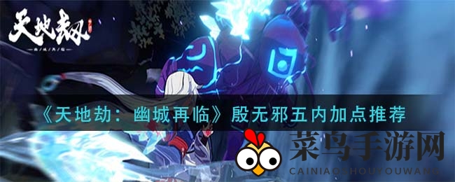 《天地劫：幽城再临》殷无邪五内秘籍揭秘，属性点分配攻略助力打造顶尖战力
