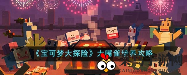 《宝可梦大探险》揭秘：大嘴雀培养秘籍，技能提升战斗力攻略大公开