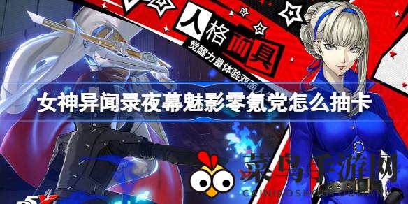 《女神异闻录夜幕魅影》零氪攻略：解锁抽卡技巧，轻松打造最强阵容