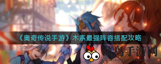 《奥奇传说手游》木系阵容大揭秘：最强搭配攻略助你畅游游戏世界