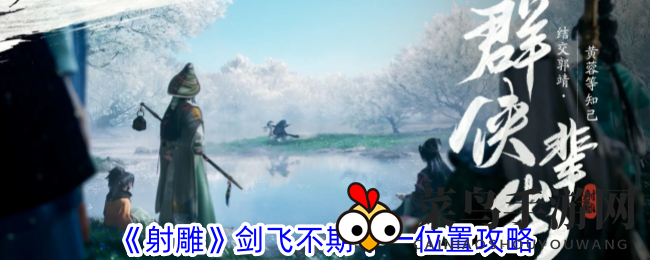 《射雕》神秘高手剑飞不期午一踪迹揭晓，揭秘江湖行踪攻略！