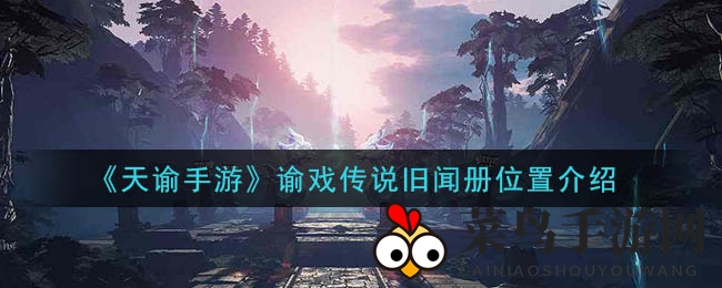 《天谕手游》谕戏传说旧闻册位置介绍