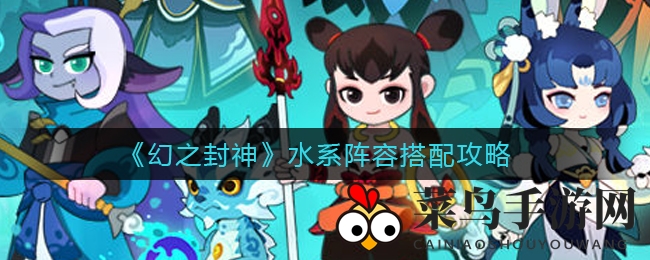 《幻之封神》水系阵容搭配攻略
