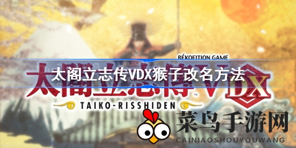 《太阁5DX》猴子角色名改攻略：剧情推进解锁新身份秘籍