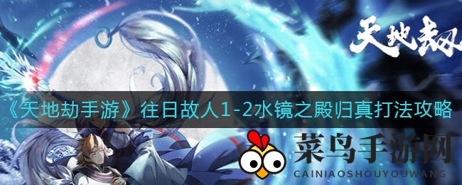 《天地劫：幽城再临》往日故人1-2水镜之殿归真打法攻略