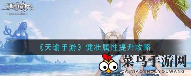 《天谕手游》攻略：详解健壮属性提升秘籍，战斗实力大增