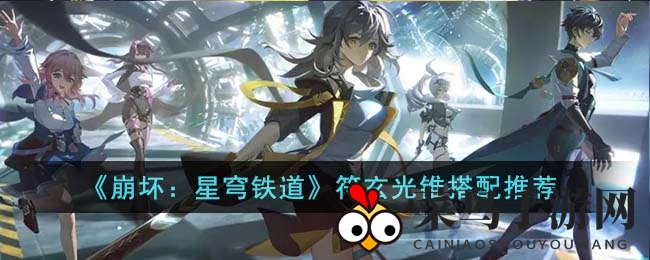 《崩坏星穹铁道》符玄光锥搭配秘籍：解锁角色潜能，战力飙升！