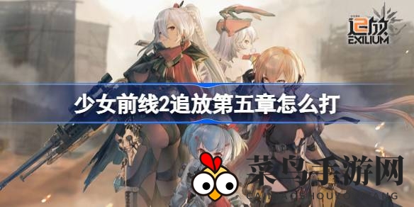 《少女前线2追放》第五章揭秘：无人机激战与基地守卫秘籍大公开