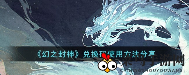 《幻之封神》揭秘兑换码攻略，神秘大奖等你来拿！