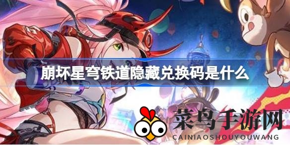 《崩坏星穹铁道》神秘兑换码揭晓：丰厚奖励等你来解锁